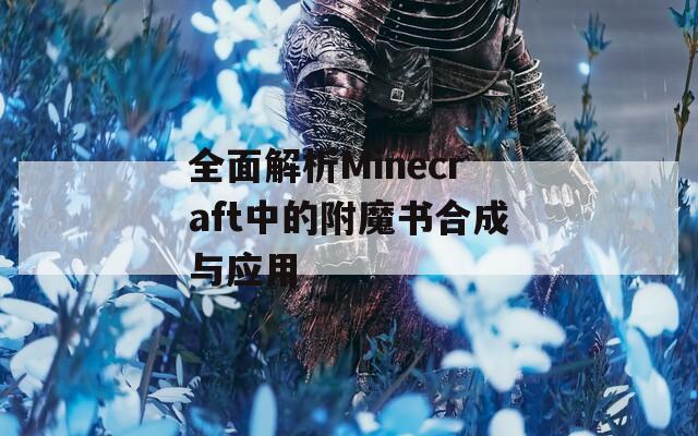 全面解析Minecraft中的附魔书合成与应用