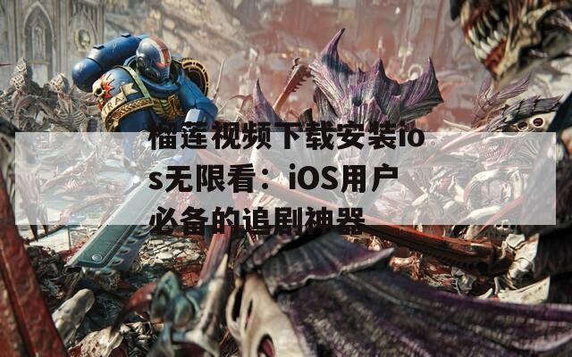 榴莲视频下载安装ios无限看：iOS用户必备的追剧神器