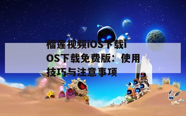 榴莲视频iOS下载iOS下载免费版：使用技巧与注意事项