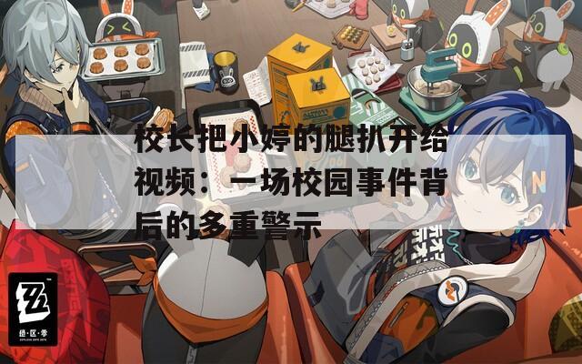 校长把小婷的腿扒开给视频：一场校园事件背后的多重警示