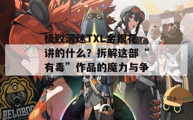 极致沉迷TXL金银花讲的什么？拆解这部“有毒”作品的魔力与争议