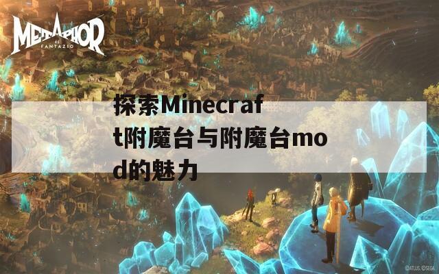 探索Minecraft附魔台与附魔台mod的魅力