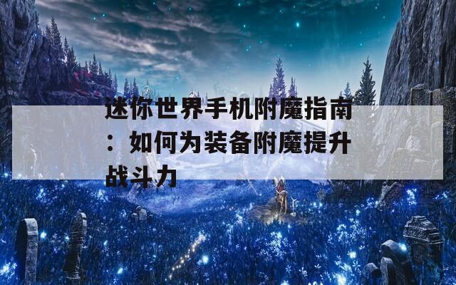 迷你世界手机附魔指南：如何为装备附魔提升战斗力