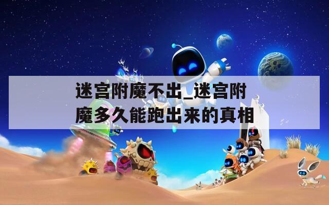 迷宫附魔不出_迷宫附魔多久能跑出来的真相
