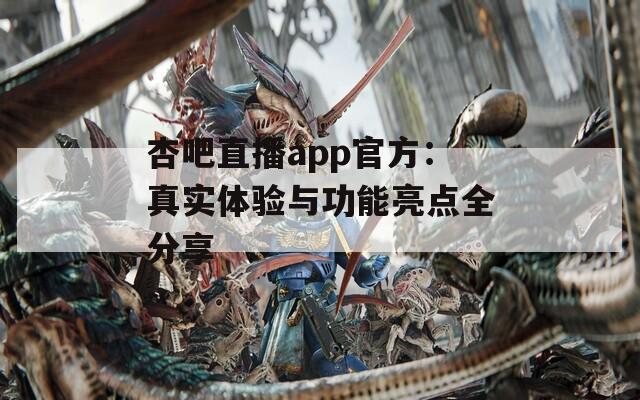 杏吧直播app官方：真实体验与功能亮点全分享