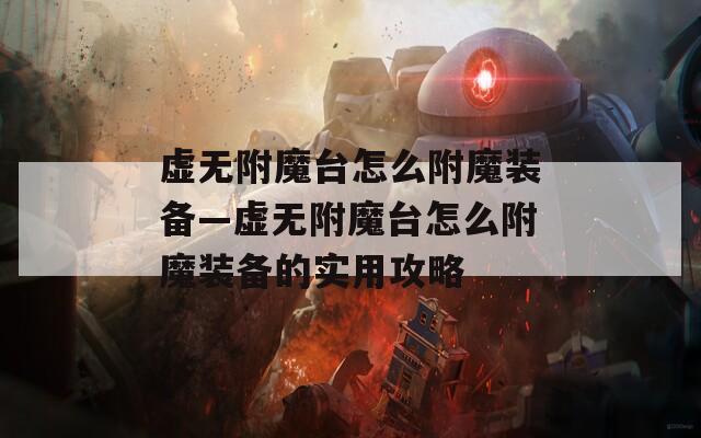 虚无附魔台怎么附魔装备—虚无附魔台怎么附魔装备的实用攻略