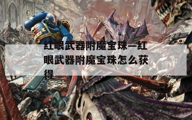 红眼武器附魔宝珠—红眼武器附魔宝珠怎么获得