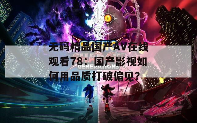 无码精品国产AV在线观看78：国产影视如何用品质打破偏见？