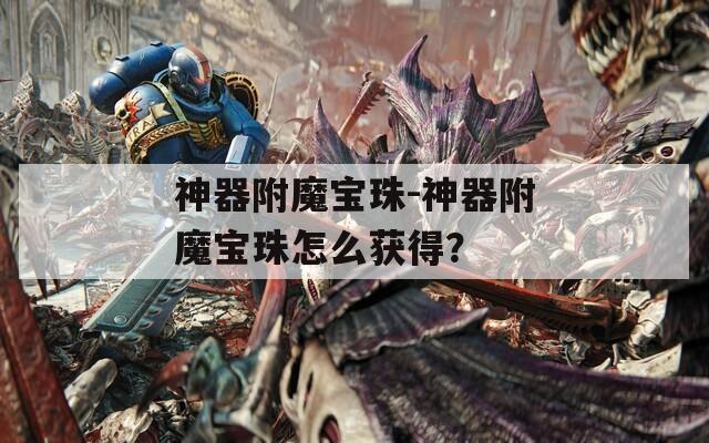 神器附魔宝珠-神器附魔宝珠怎么获得？