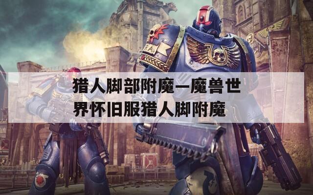猎人脚部附魔—魔兽世界怀旧服猎人脚附魔