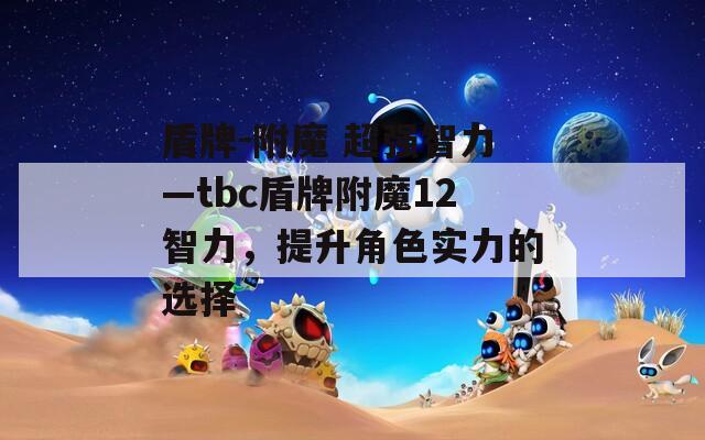 盾牌-附魔 超强智力—tbc盾牌附魔12智力，提升角色实力的选择
