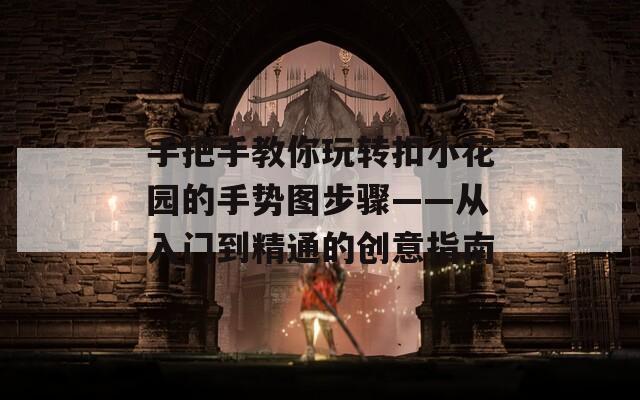 手把手教你玩转扣小花园的手势图步骤——从入门到精通的创意指南