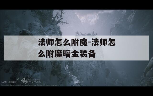 法师怎么附魔-法师怎么附魔暗金装备