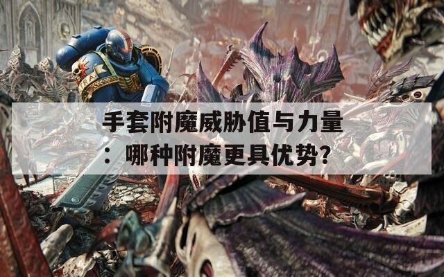 手套附魔威胁值与力量：哪种附魔更具优势？