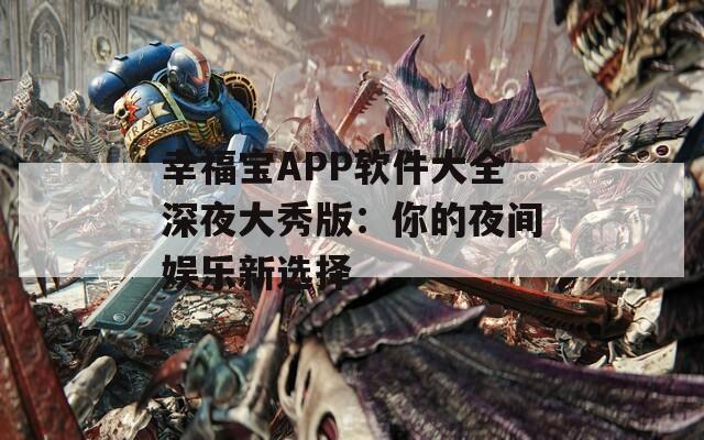 幸福宝APP软件大全深夜大秀版：你的夜间娱乐新选择