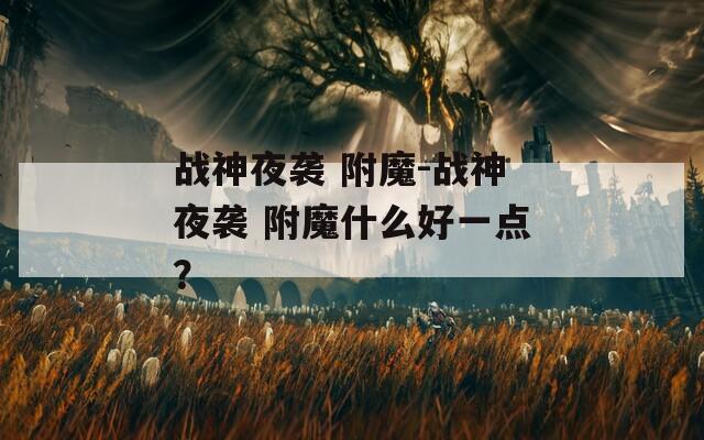 战神夜袭 附魔-战神夜袭 附魔什么好一点？