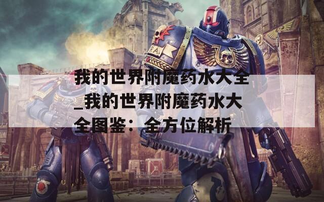 我的世界附魔药水大全_我的世界附魔药水大全图鉴：全方位解析