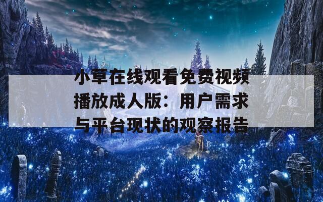 小草在线观看免费视频播放成人版：用户需求与平台现状的观察报告