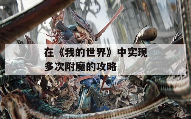 在《我的世界》中实现多次附魔的攻略