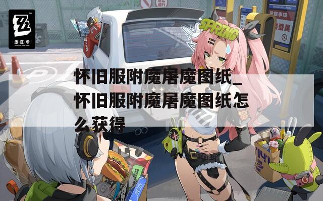 怀旧服附魔屠魔图纸_怀旧服附魔屠魔图纸怎么获得