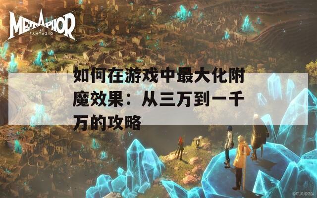 如何在游戏中最大化附魔效果：从三万到一千万的攻略