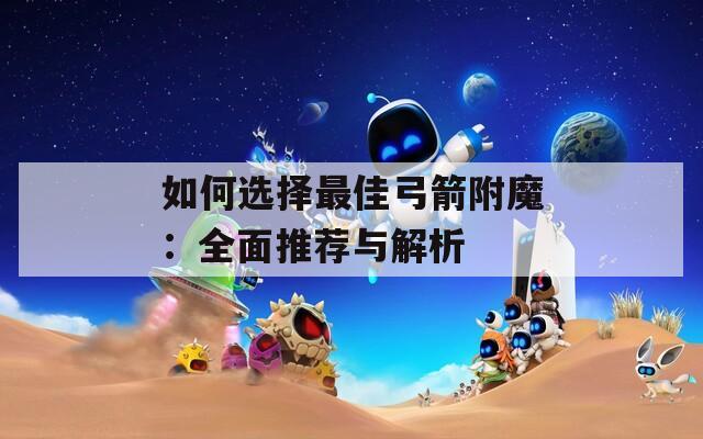 如何选择最佳弓箭附魔：全面推荐与解析