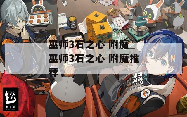 巫师3石之心 附魔_巫师3石之心 附魔推荐