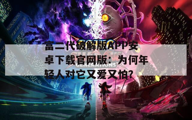 富二代破解版APP安卓下载官网版：为何年轻人对它又爱又怕？