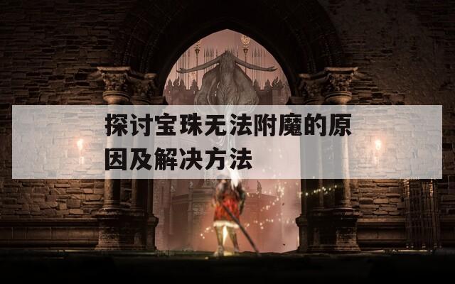 探讨宝珠无法附魔的原因及解决方法