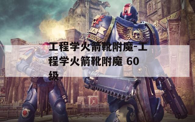 工程学火箭靴附魔-工程学火箭靴附魔 60级