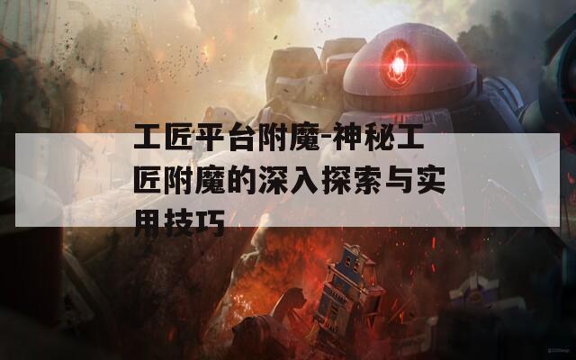 工匠平台附魔-神秘工匠附魔的深入探索与实用技巧