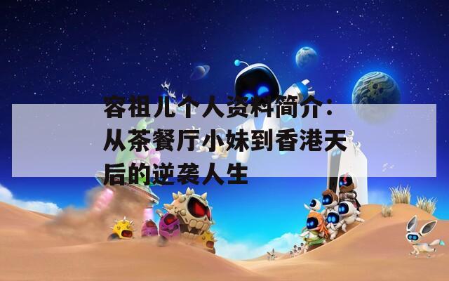 容祖儿个人资料简介：从茶餐厅小妹到香港天后的逆袭人生