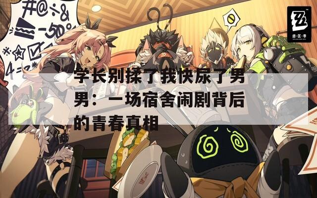 学长别揉了我快尿了男男：一场宿舍闹剧背后的青春真相