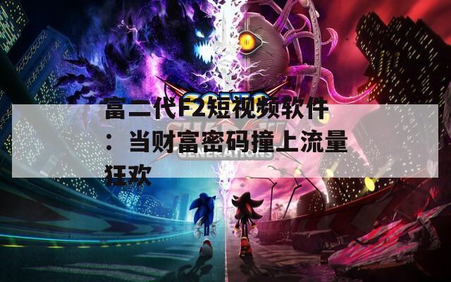 富二代F2短视频软件：当财富密码撞上流量狂欢