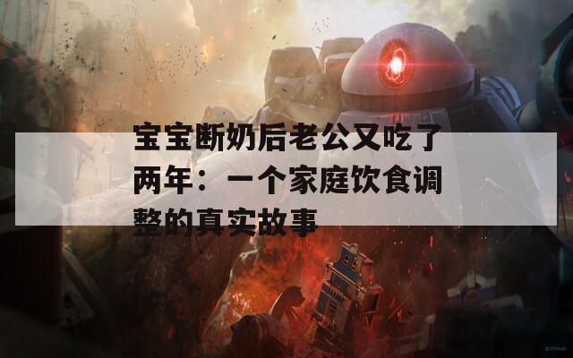 宝宝断奶后老公又吃了两年：一个家庭饮食调整的真实故事