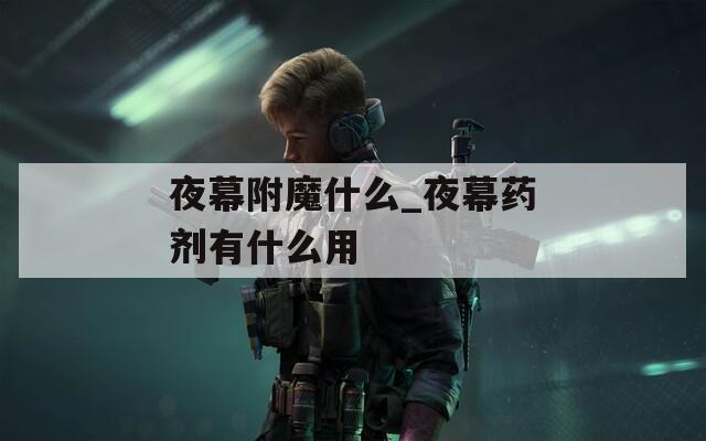 夜幕附魔什么_夜幕药剂有什么用