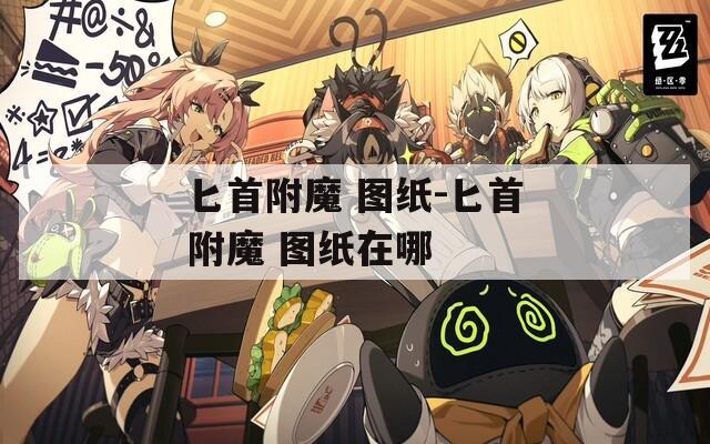 匕首附魔 图纸-匕首附魔 图纸在哪