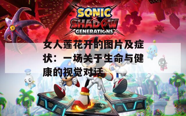 女人莲花开的图片及症状：一场关于生命与健康的视觉对话