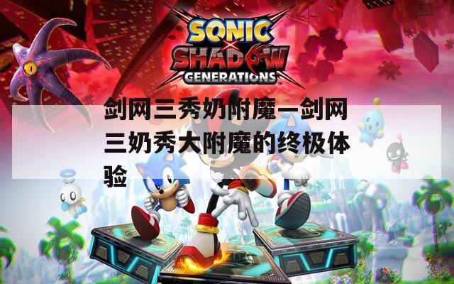 剑网三秀奶附魔—剑网三奶秀大附魔的终极体验