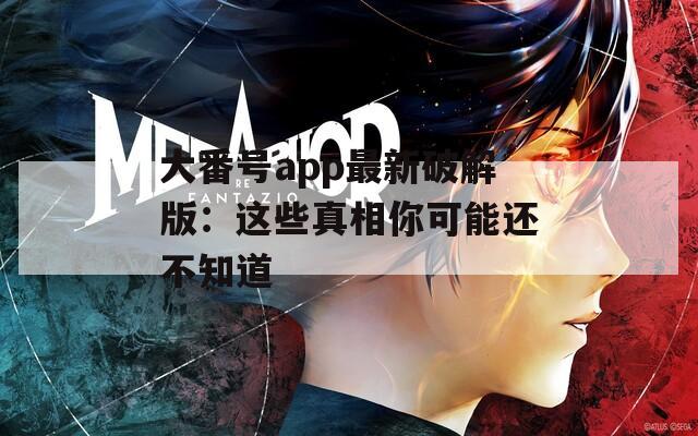 大番号app最新破解版：这些真相你可能还不知道
