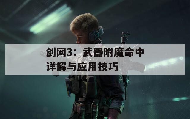 剑网3：武器附魔命中详解与应用技巧