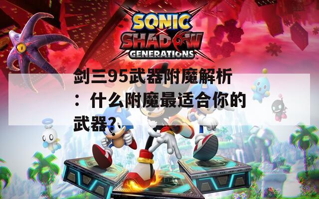 剑三95武器附魔解析：什么附魔最适合你的武器？