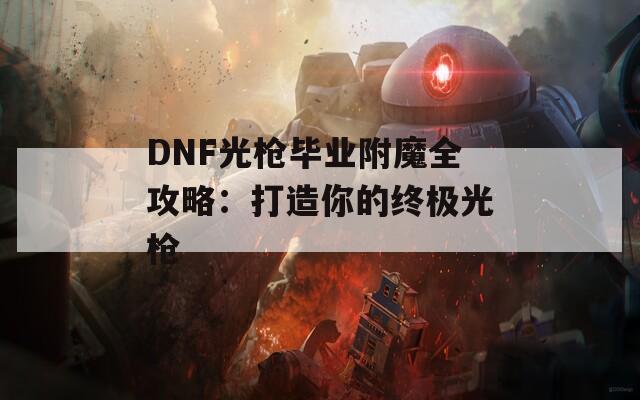 DNF光枪毕业附魔全攻略：打造你的终极光枪