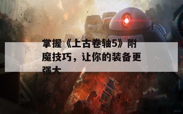 掌握《上古卷轴5》附魔技巧，让你的装备更强大