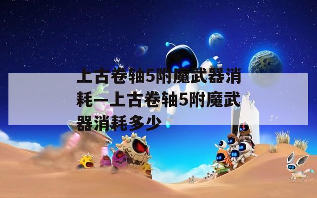 上古卷轴5附魔武器消耗—上古卷轴5附魔武器消耗多少