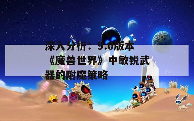 深入分析：9.0版本《魔兽世界》中敏锐武器的附魔策略