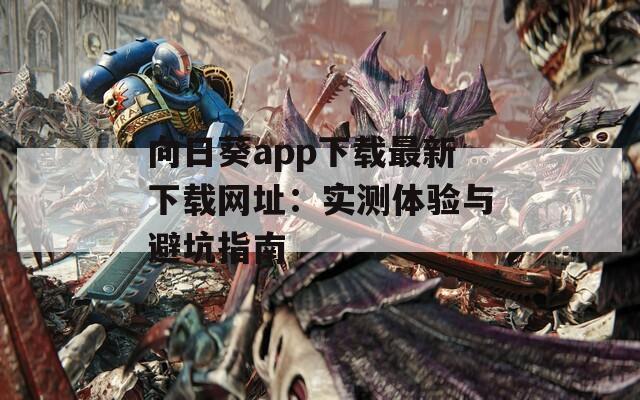 向日葵app下载最新下载网址：实测体验与避坑指南