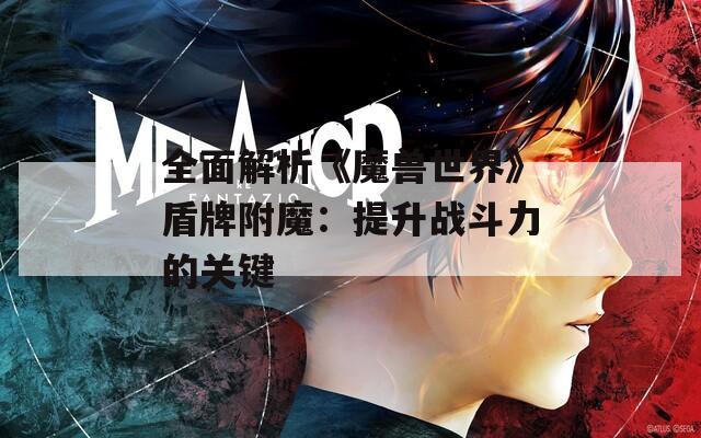 全面解析《魔兽世界》盾牌附魔：提升战斗力的关键