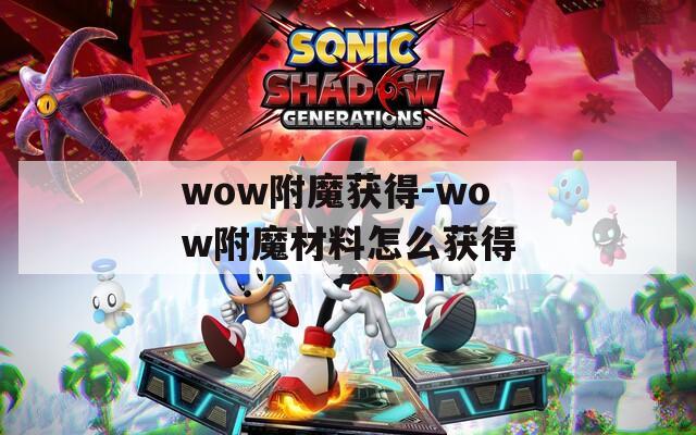 wow附魔获得-wow附魔材料怎么获得
