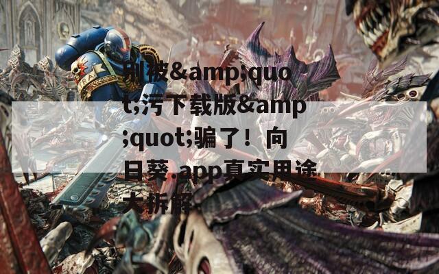别被&quot;污下载版&quot;骗了！向日葵.app真实用途大拆解